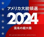 【特集】アメリカ大統領選２０２４