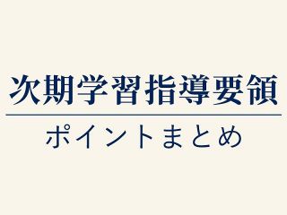 【特集】次期学習指導要領 ポイントまとめ