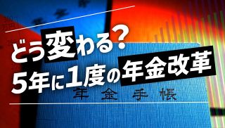 【特集】どう変わる？５年に１度の年金改革