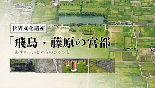 【特集】世界文化遺産「飛鳥・藤原の宮都」
